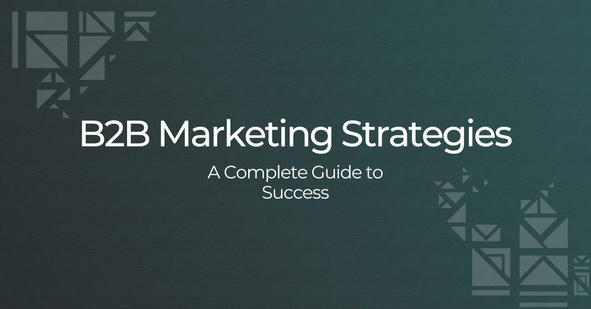 B2B Marketing Strategies: A Complete Guide to Success