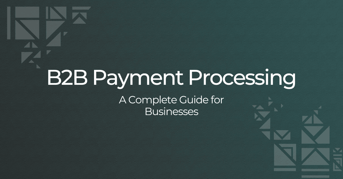 B2B Payment Processing Systems: A Complete Guide for Businesses