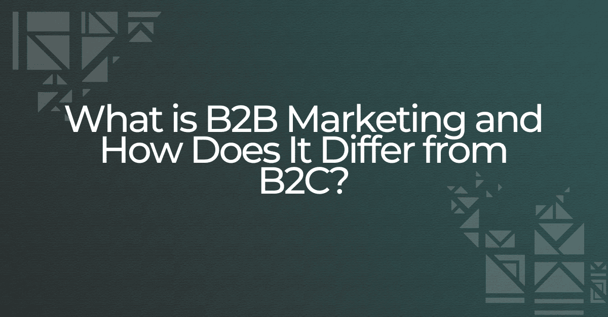 What is B2B Marketing and How Does It Differ from B2C?